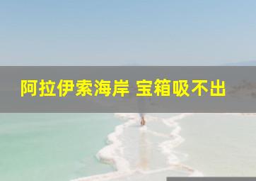 阿拉伊索海岸 宝箱吸不出